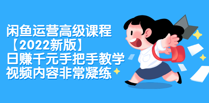 (2321期)闲鱼运营高级课程【2022新版】,日赚千元手把手教学,视频内容非常凝练