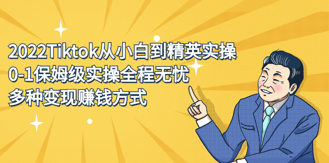 (2317期)2022Tiktok从小白到精英实操,0-1保姆级实操全程无忧,多种变现赚钱方式