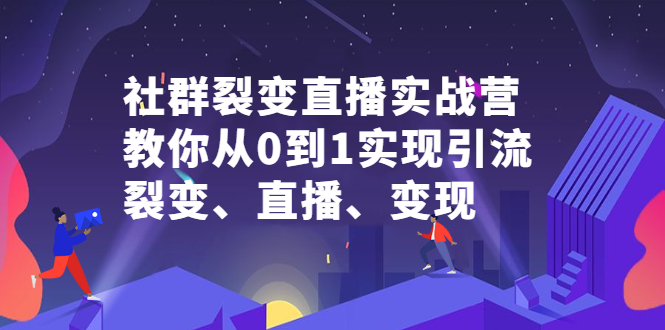 (2312期)社群电商·社群裂变直播实战营,教你从0到1实现引流、裂变、直播、变现