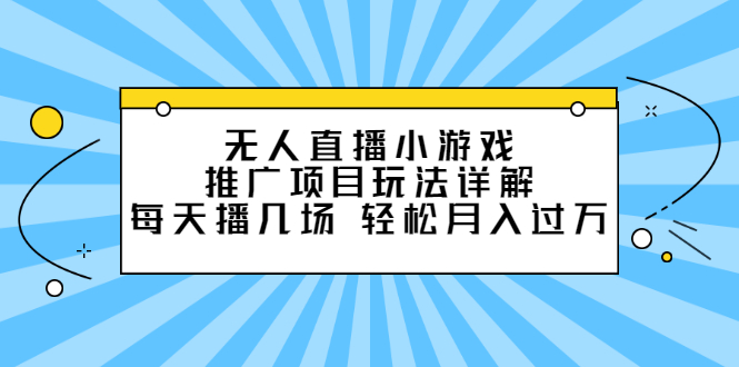 (2307期)无人直播小游戏推广项目玩法详解,每天播几场,轻松月入过万+