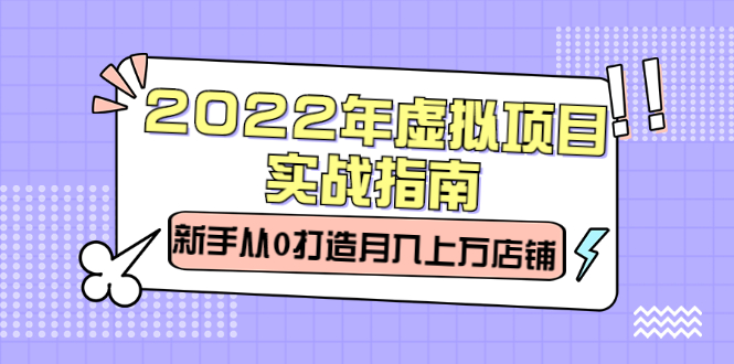 (2303期)2022年虚拟项目实战指南,新手从0打造月入上万店铺【视频课程】