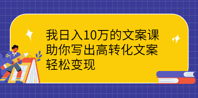 (2287期)我日入10万的文案课:助你写出高转化文案,轻松变现