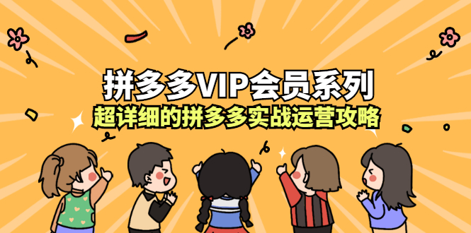 (2260期)拼多多VIP会员系列,超详细的拼多多实战运营攻略
