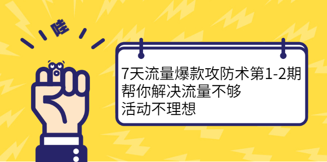 (2254期)7天流量爆款攻防术第1-2期,帮你解决流量不够,活动不理想