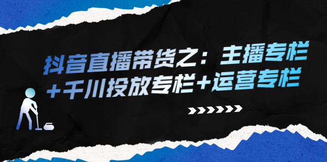 (2253期)抖音直播带货之:主播专栏+千川投放专栏+运营专栏