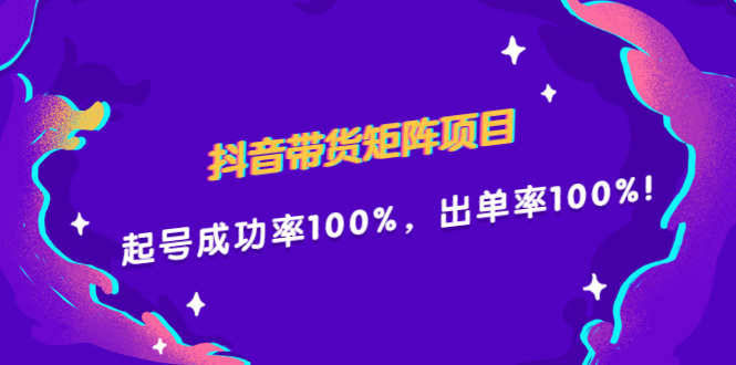 (2249期)抖音带货矩阵项目,起号成功率100%,出单率100%!