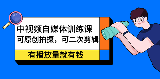 (2246期)中视频自媒体训练课:可原创拍摄,可二次剪辑,有播放量就有钱