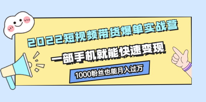(2245期)2022短视频带货爆单实战营,一部手机就能快速变现,1000粉丝也能月入过万