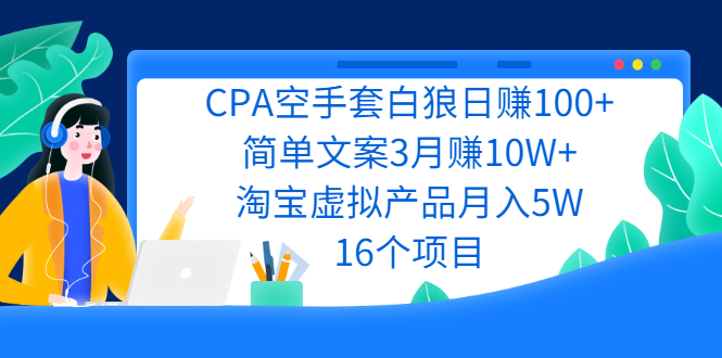 (2240期)CPA空手套白狼日赚100+简单文案3月赚10W+淘宝虚拟产品月入5W(16个项目)