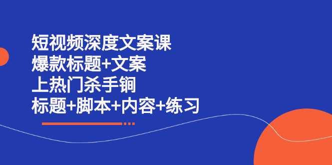 (2239期)短视频深度文案课 爆款标题+文案 上热门杀手锏(标题+脚本+内容+练习)
