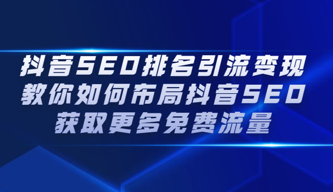 (2226期)抖音SEO排名引流变现,教你如何布局抖音SEO获取更多免费流量