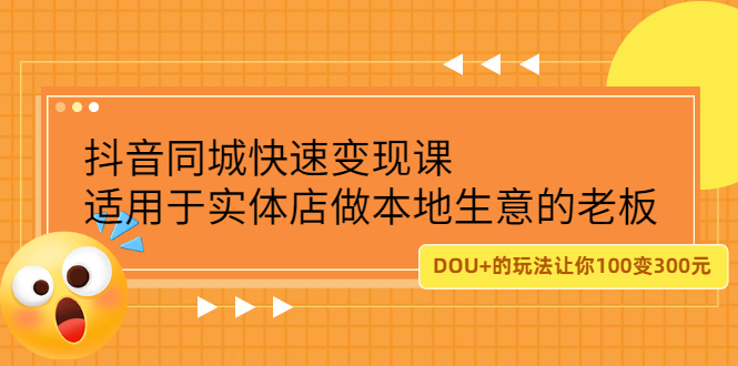 (2219期)抖音同城快速变现课,适用于实体店做本地生意的老板,100变成300元