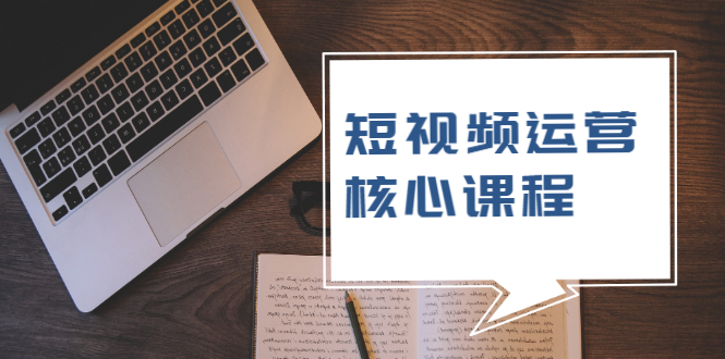 (1947期)短视频运营核心课程,解决了小白的不懂运营原理的苦恼
