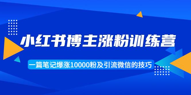 (1677期)小红书博主涨粉训练营:一篇笔记爆涨10000粉及引流微信的技巧