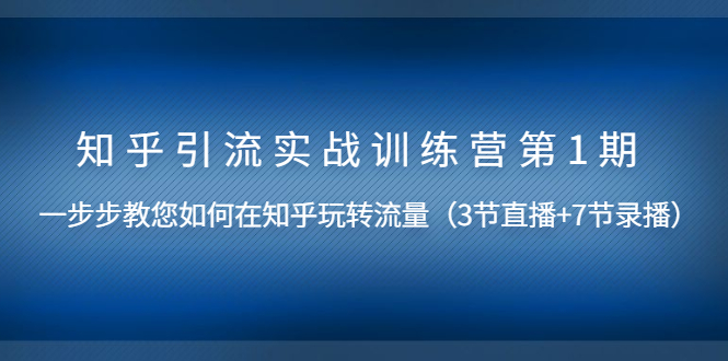 (1447期)知乎引流实战训练营第1期,教您如何在知乎玩转流量(直播+录播)无水印
