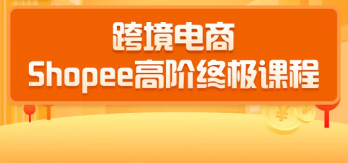 (1432期)2020跨境电商蓝海新机会-shopee大卖特训营:高阶终极课程(16节课)