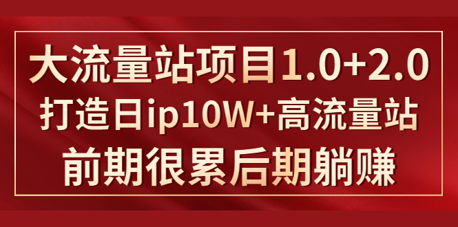 (1425期)《大流量站项目1.0+2.0》打造日ip10W+高流量站,前期很累后期躺赚
