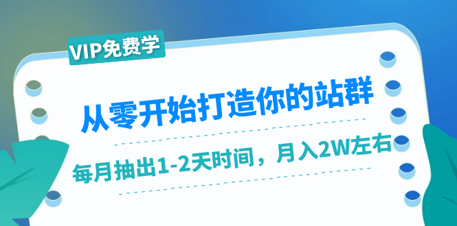 (1421期)从零开始打造你的站群:1个月只需要你抽出1-2天时间,月入2W左右(25节课)