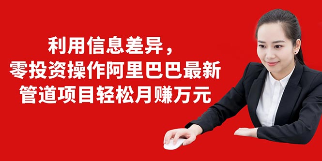 (1405期)利用信息差异,零投资操作阿里巴巴最新管道项目轻松月赚10000+