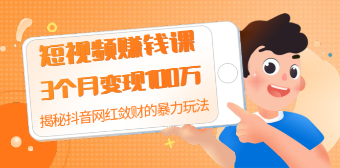 (1397期)短视频赚钱课:3个月变现100万 揭秘抖音网红敛财的暴力玩法 触碰财富的芳香