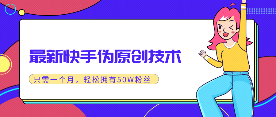 (1286期)最新快手伪原创技术,只需一个月,实战轻松拥有50w+粉丝